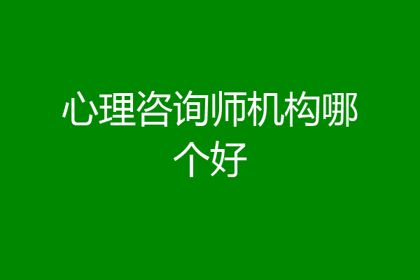 心理咨询师机构哪个好