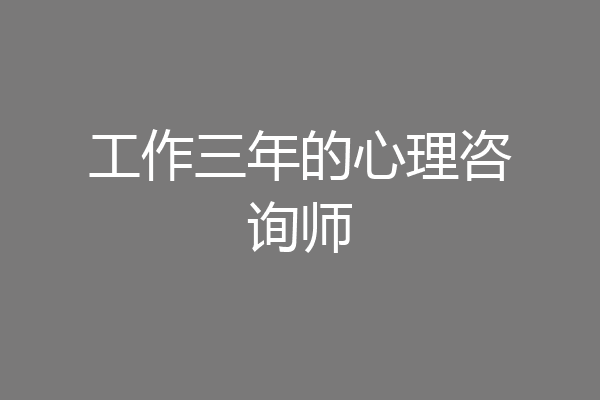 工作三年的心理咨询师