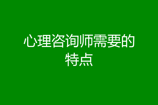 心理咨询师需要的特点