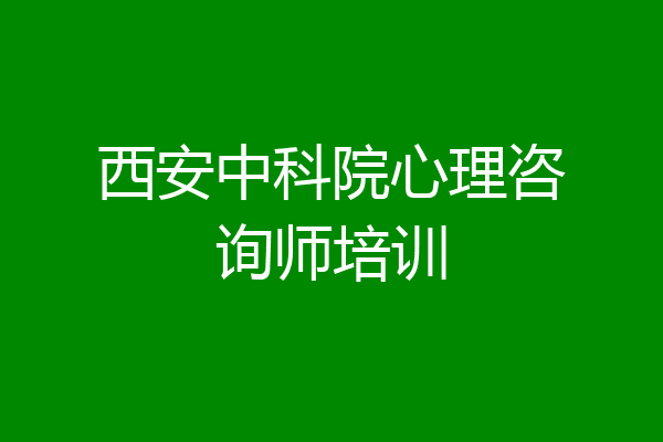 西安中科院心理咨询师培训
