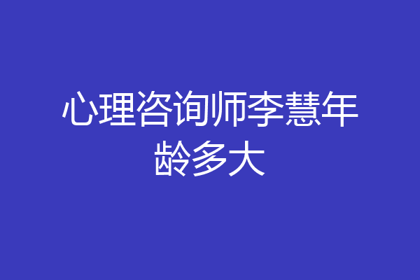 心理咨询师李慧年龄多大