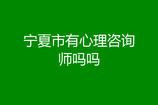 宁夏市有心理咨询师吗吗
