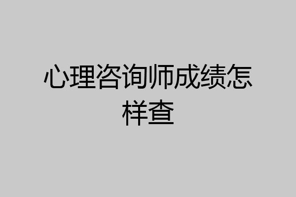 心理咨询师成绩怎样查