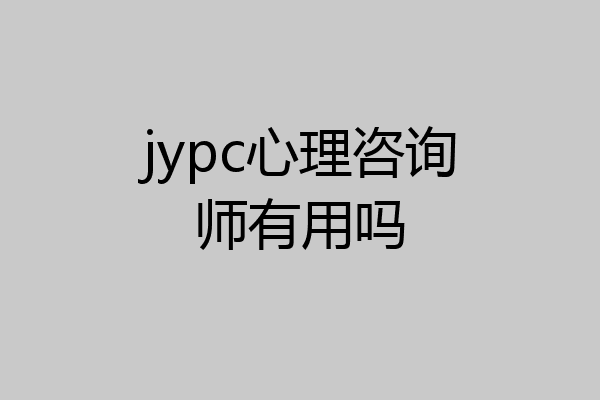 jypc心理咨询师有用吗
