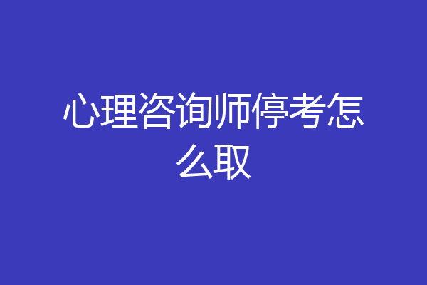 心理咨询师停考怎么取