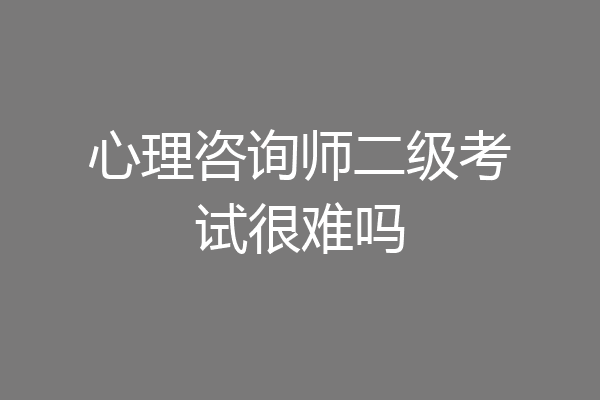 心理咨询师二级考试很难吗