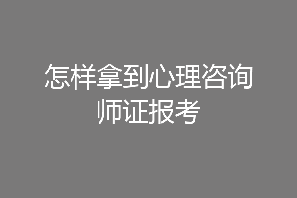 怎样拿到心理咨询师证报考