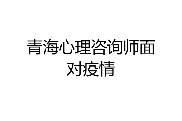 青海心理咨询师面对疫情