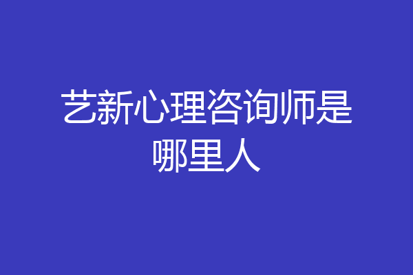 艺新心理咨询师是哪里人