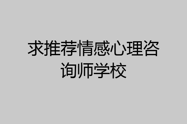 求推荐情感心理咨询师学校