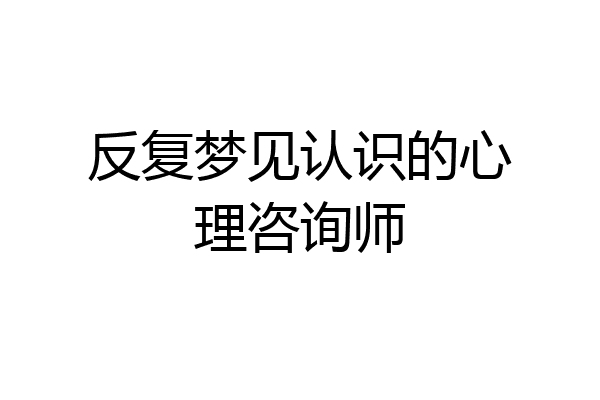 反复梦见认识的心理咨询师