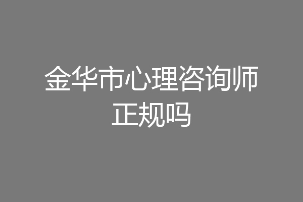 金华市心理咨询师正规吗