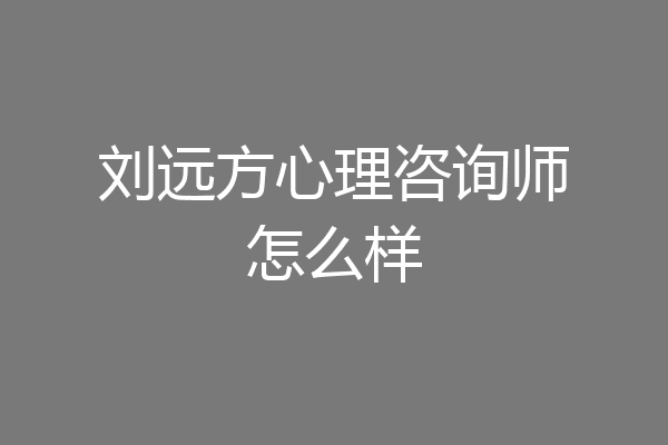 刘远方心理咨询师怎么样