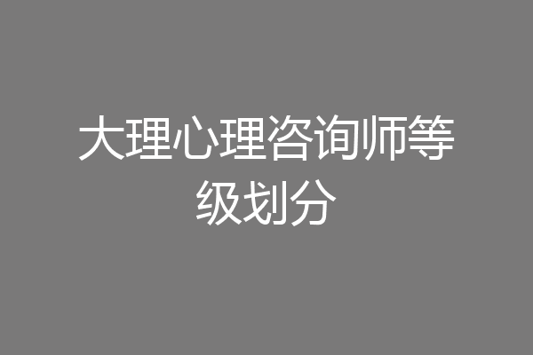 大理心理咨询师等级划分