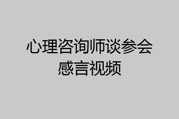 心理咨询师谈参会感言视频