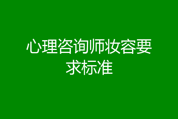 心理咨询师妆容要求标准