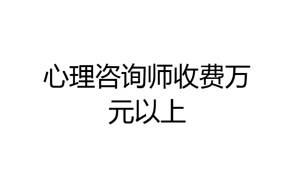 心理咨询师收费万元以上