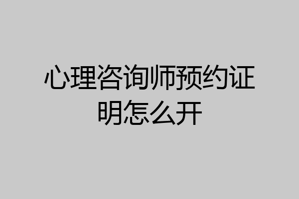 心理咨询师预约证明怎么开