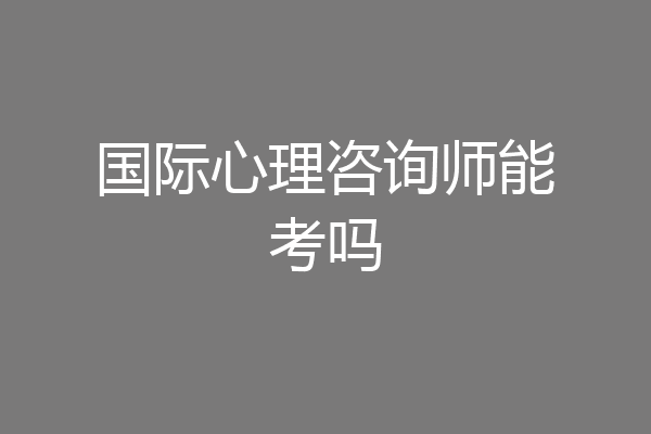 国际心理咨询师能考吗