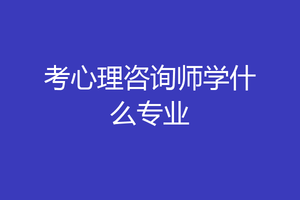 考心理咨询师学什么专业