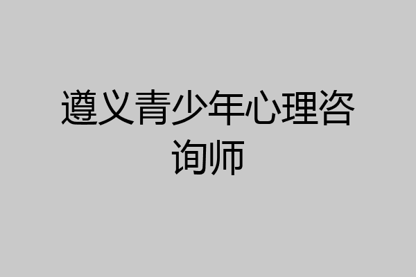 遵义青少年心理咨询师