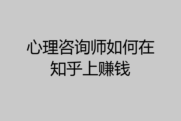 心理咨询师如何在知乎上赚钱
