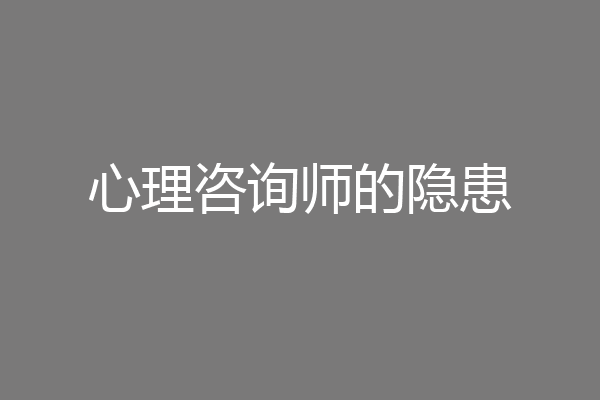 心理咨询师的隐患