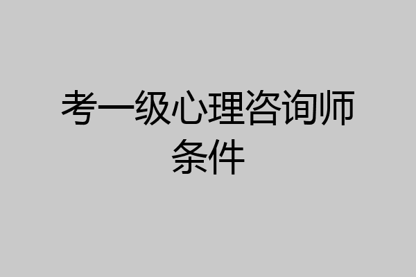 考一级心理咨询师条件