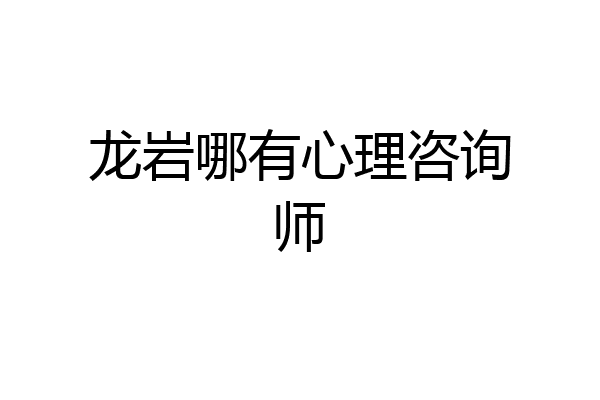 龙岩哪有心理咨询师