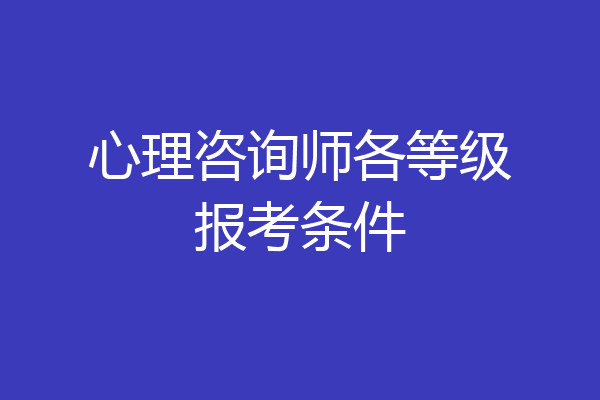心理咨询师各等级报考条件