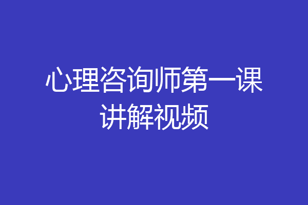 心理咨询师第一课讲解视频
