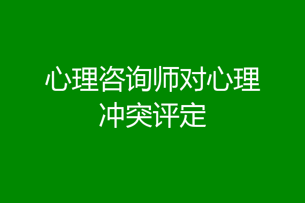 心理咨询师对心理冲突评定