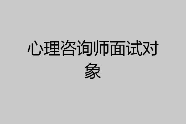 心理咨询师面试对象