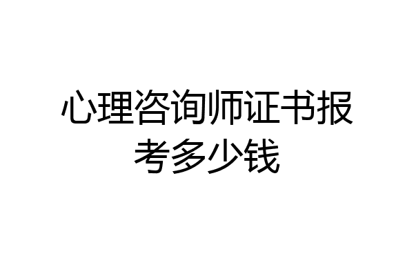 心理咨询师证书报考多少钱