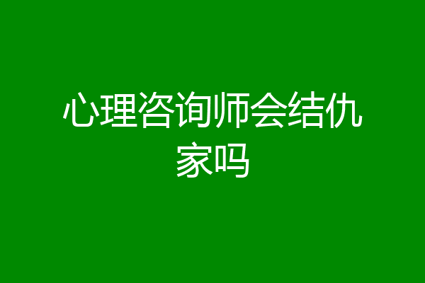 心理咨询师会结仇家吗