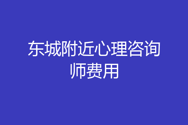 东城附近心理咨询师费用