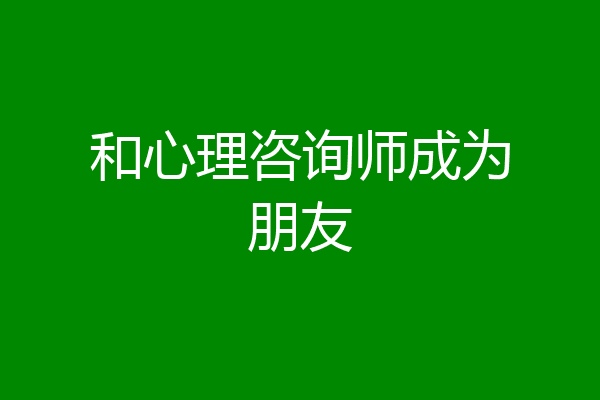 和心理咨询师成为朋友