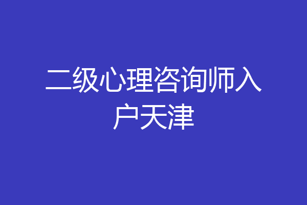 二级心理咨询师入户天津