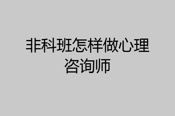 非科班怎样做心理咨询师
