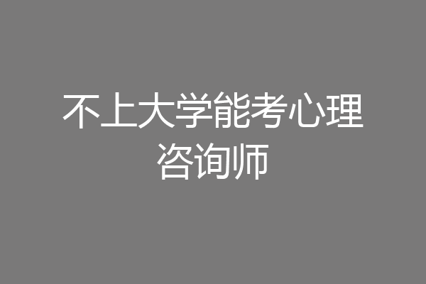 不上大学能考心理咨询师