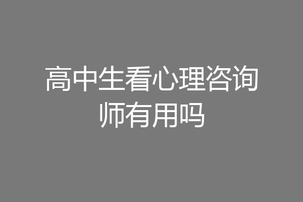 高中生看心理咨询师有用吗