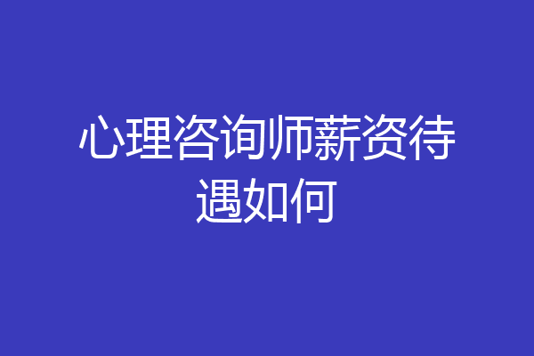 心理咨询师薪资待遇如何