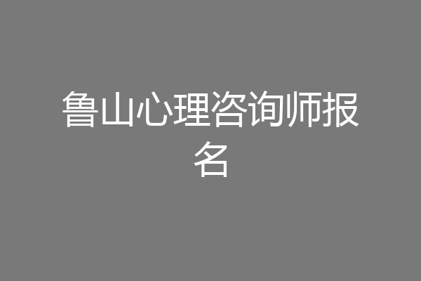 鲁山心理咨询师报名