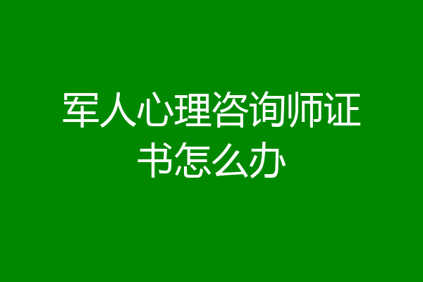 军人心理咨询师证书怎么办