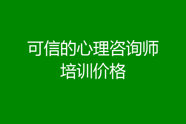 可信的心理咨询师培训价格