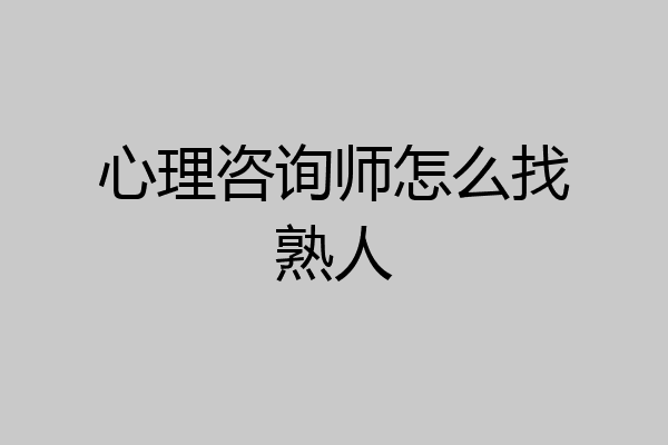 心理咨询师怎么找熟人