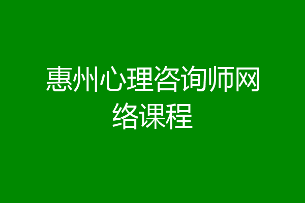 惠州心理咨询师网络课程