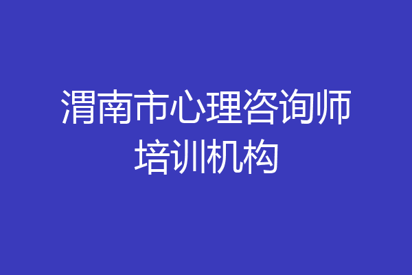 渭南市心理咨询师培训机构
