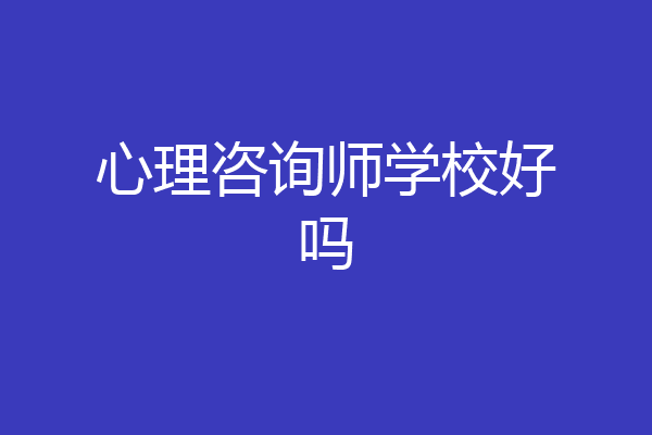心理咨询师学校好吗