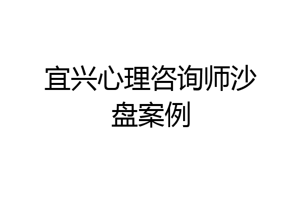 宜兴心理咨询师沙盘案例